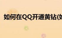 如何在QQ开通黄钻(如何免费开通QQ黄钻)
