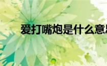 爱打嘴炮是什么意思 嘴炮是什么意思