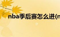 nba季后赛怎么进(nba季后赛怎么进入)