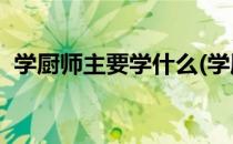 学厨师主要学什么(学厨师,主要学什么内容)