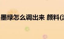 墨绿怎么调出来 颜料(涂料墨绿色怎么调出来)