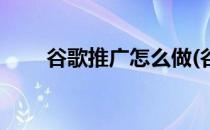 谷歌推广怎么做(谷歌推广怎么做好)
