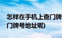 怎样在手机上查门牌号地址(怎样在手机上查门牌号地址呢)