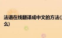 法语在线翻译成中文的方法(法语在线翻译成中文的方法是什么)