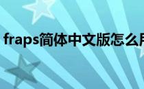 fraps简体中文版怎么用(fraps英文版怎么用)