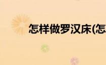 怎样做罗汉床(怎样做罗汉床好看)