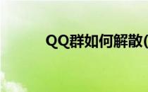 QQ群如何解散(QQ群如何解散)
