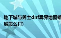 地下城与勇士dnf异界地图蠕动之城怎么打详细(DNF蠕动之城怎么打)