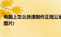 电脑上怎么快速制作正规公章(电脑上怎么快速制作正规公章图片)
