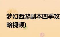 梦幻西游副本四季攻略(梦幻西游副本四季攻略视频)
