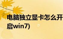 电脑独立显卡怎么开启(电脑独立显卡怎么开启win7)