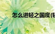 怎么进轻之国度(轻之国度怎么进去)
