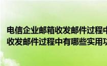 电信企业邮箱收发邮件过程中有哪些实用功能(电信企业邮箱收发邮件过程中有哪些实用功能要求)