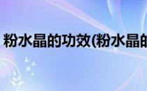 粉水晶的功效(粉水晶的功效与作用佩戴禁忌)