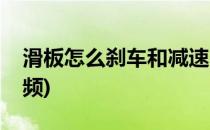 滑板怎么刹车和减速(滑板怎么刹车和减速视频)