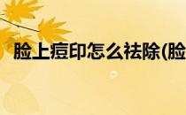 脸上痘印怎么祛除(脸上痘印怎么祛除淡化)
