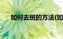 如何去斑的方法(如何去斑的方法有效)