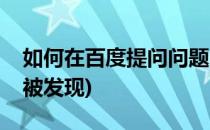 如何在百度提问问题(如何在百度提问问题不被发现)