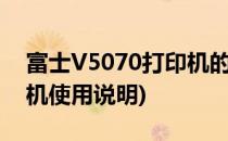 富士V5070打印机的基本介绍(富士368打印机使用说明)