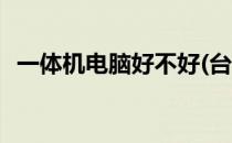 一体机电脑好不好(台电一体机电脑好不好)