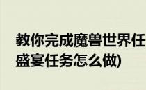 教你完成魔兽世界任务盛大的宴会(魔兽世界盛宴任务怎么做)