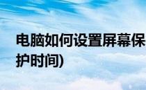 电脑如何设置屏幕保护(电脑如何设置屏幕保护时间)