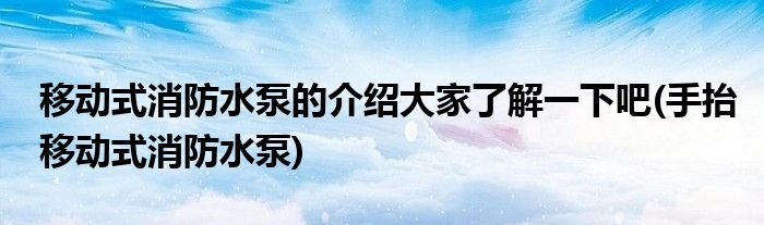 移动式消防水泵的介绍大家了解一下吧(手抬移动式消防水泵)