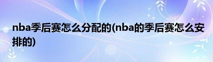 nba季后赛怎么分配的(nba的季后赛怎么安排的)