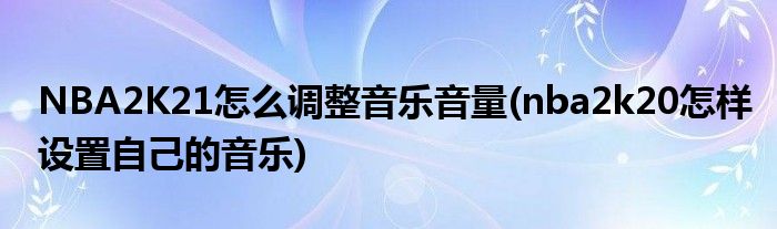 NBA2K21怎么调整音乐音量(nba2k20怎样设置自己的音乐)