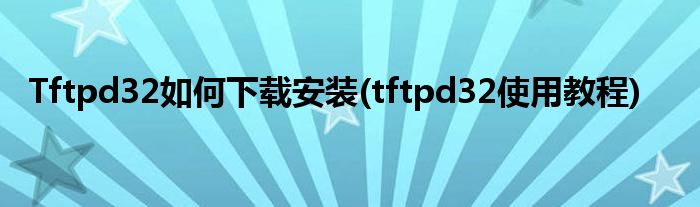 Tftpd32如何下载安装(tftpd32使用教程)
