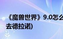 《魔兽世界》9.0怎么去德拉诺(wow9.0怎么去德拉诺)