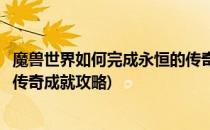 魔兽世界如何完成永恒的传奇成就(魔兽世界如何完成永恒的传奇成就攻略)