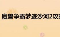 魔兽争霸梦迹沙河2攻略(魔兽rpg梦迹沙河2)