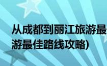 从成都到丽江旅游最佳路线(从成都到丽江旅游最佳路线攻略)