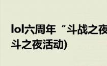 lol六周年“斗战之夜”活动攻略(lol9周年战斗之夜活动)