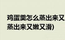 鸡蛋羹怎么蒸出来又嫩又滑(婴儿鸡蛋羹怎么蒸出来又嫩又滑)