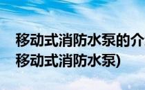 移动式消防水泵的介绍大家了解一下吧(手抬移动式消防水泵)