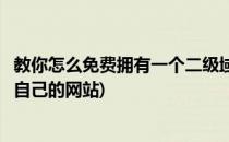 教你怎么免费拥有一个二级域名和个人网站(二级域名怎么用自己的网站)