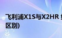 飞利浦X1S与X2HR 如何选(飞利浦x1和x2hr区别)