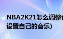 NBA2K21怎么调整音乐音量(nba2k20怎样设置自己的音乐)