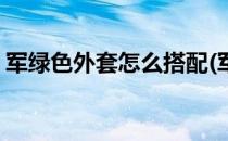 军绿色外套怎么搭配(军绿色外套怎么搭配男)