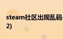 steam社区出现乱码(steam社区出现乱码102)
