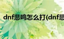 dnf悲鸣怎么打(dnf悲鸣怎么打nf悲鸣在哪)