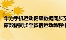 华为手机运动健康数据同步至微信运动教程(华为手机运动健康数据同步至微信运动教程中)