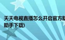 天天电视直播怎么开启官方助手(天天电视直播怎么开启官方助手下载)