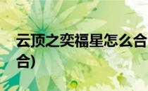 云顶之奕福星怎么合(新版云顶之弈福星怎么合)