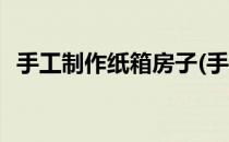 手工制作纸箱房子(手工制作纸箱房子做法)