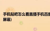 手机贴吧怎么看直播手机百度贴吧看直播(贴吧怎么直播手机屏幕)