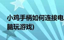 小鸡手柄如何连接电脑(小鸡手柄如何连接电脑玩游戏)