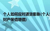 个人如何应对通货膨胀(个人如何应对通货膨胀来保证自己的财产保值增值)